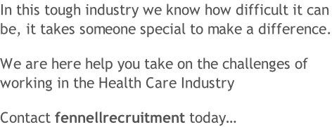 In this tough industry we know how difficult it can be, it takes someone special to make a difference.  We are here help you take on the challenges of  working in the Health Care Industry  Contact fennellrecruitment today…